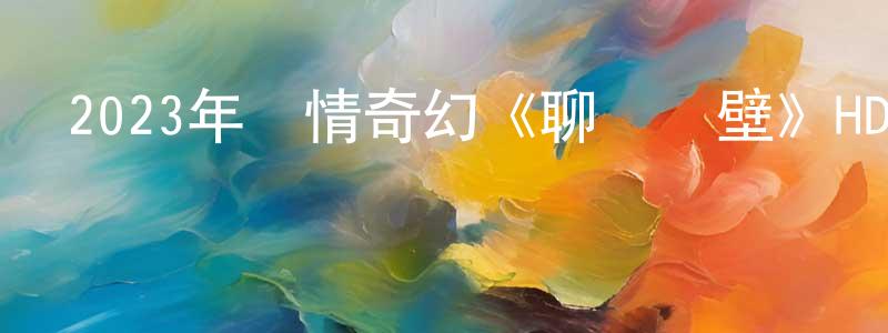 曹德超的網絡影視資源,2023年劇情奇幻《聊齋畫壁》HD國語中字迅雷下載_深夜電影